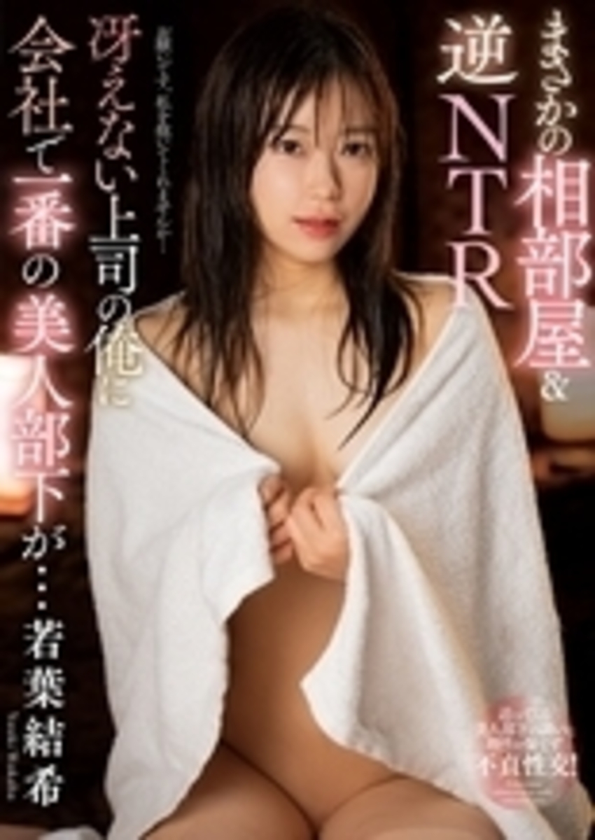 まさかの相部屋＆逆NTR　冴えない上司の俺に会社で一番の美人部下が…　若葉結希